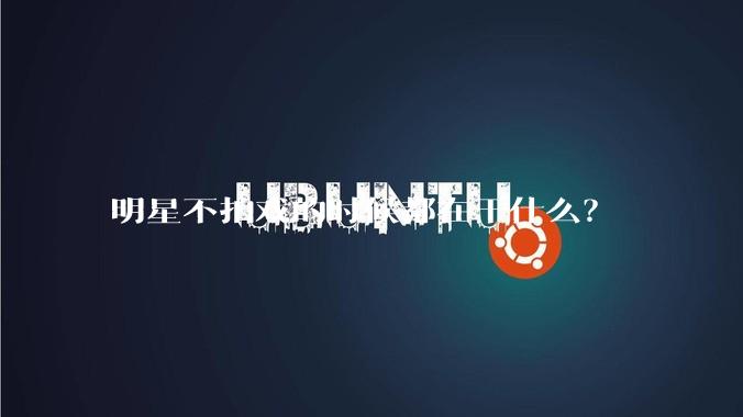 明星不拍戏的时候都在干什么？