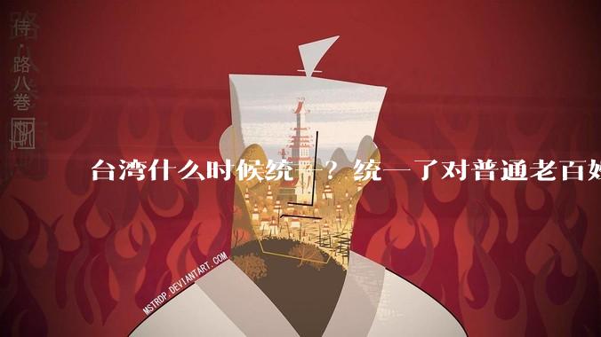 台湾什么时候统一？统一了对普通老百姓有什么影响？