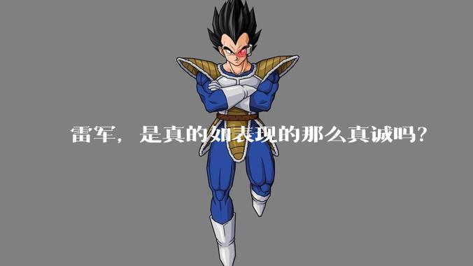 雷军，是真的如表现的那么真诚吗？