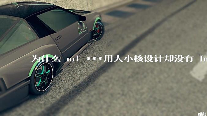 为什么 m1 ***用大小核设计却没有 intel 的问题？