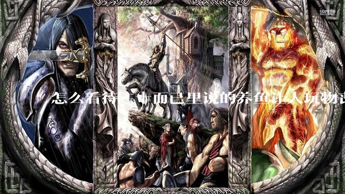 怎么看待三十而已里说的养鱼让人玩物丧志，养鱼是魔鬼，是黑洞，养鱼毁三代鱼缸毁一生的话?