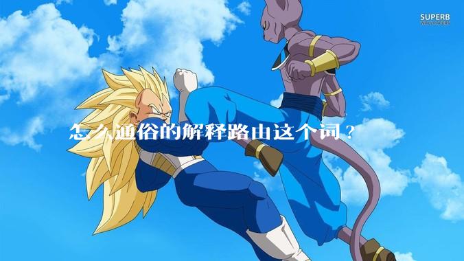 怎么通俗的解释路由这个词?