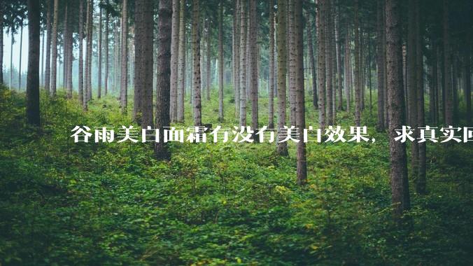 谷雨美白面霜有没有美白效果，求真实回答!!？