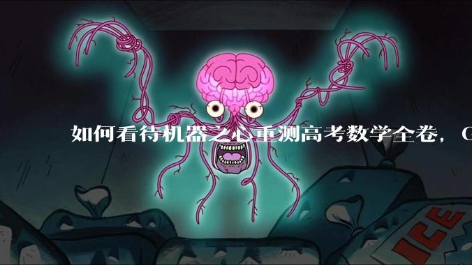 如何看待机器之心重测高考数学全卷，Gemini夺冠，豆包DeepSeek并列第二？