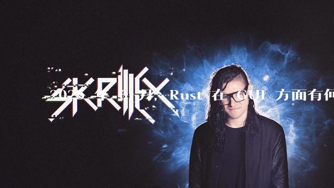 2025 年 6 月，Rust 在 GUI 方面有何大的进展? 你最看好哪个框架?
