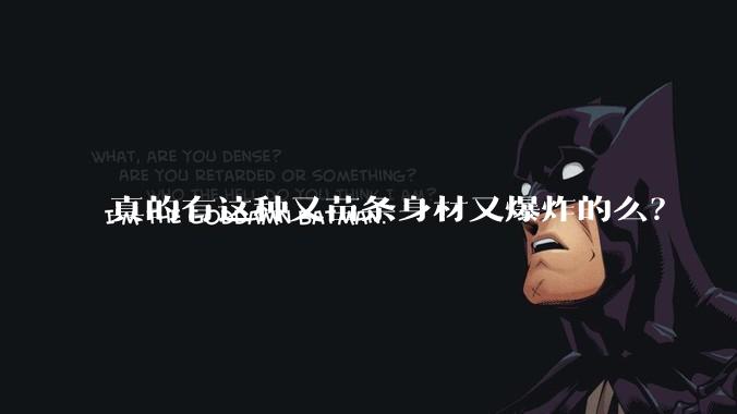 真的有这种又苗条身材又爆炸的么？