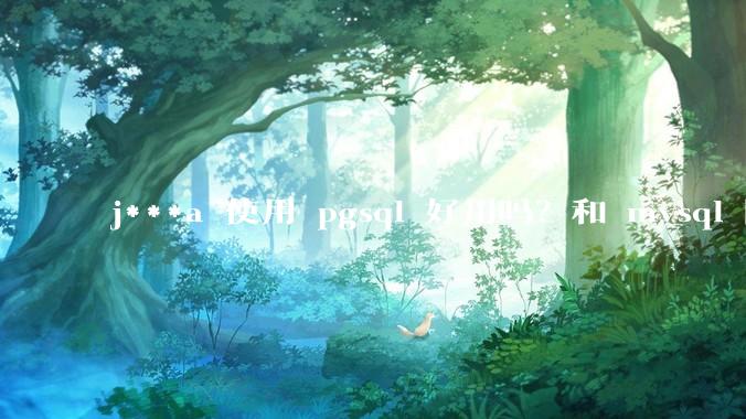 j***a 使用 pgsql 好用吗？和 mysql 区别大吗？