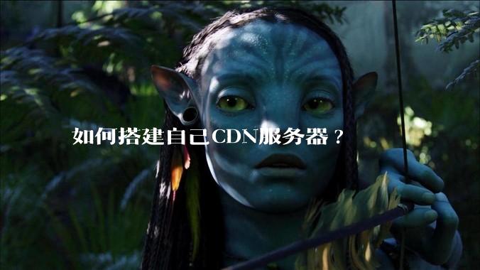 如何搭建自己CDN服务器?