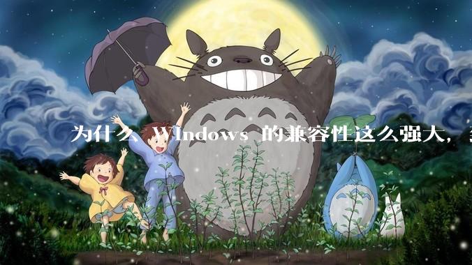 为什么 Windows 的兼容性这么强大，到底用了什么技术？