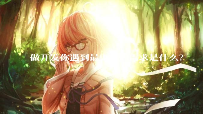 做开发你遇到最无理的需求是什么？