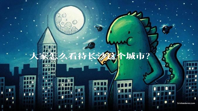 大家怎么看待长沙这个城市？