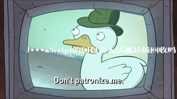 J***aScript的闭包会无法被垃圾回收吗？