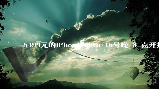 5499元的iPhone16Pro 16号晚 8 点开抢，苹果耳机也能用88VIP券了，有哪些攻略？