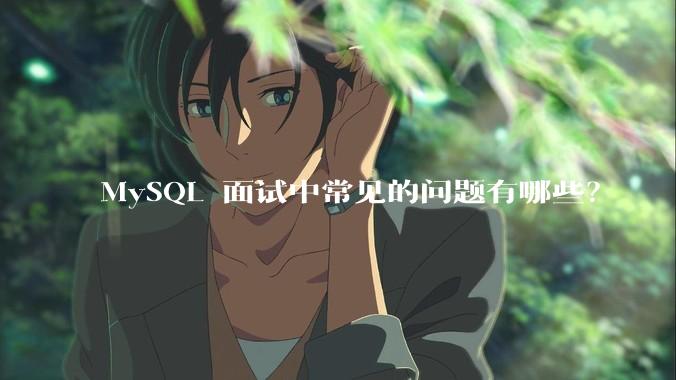 MySQL 面试中常见的问题有哪些？